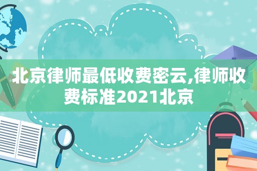 北京律師最低收費(fèi)密云,律師收費(fèi)標(biāo)準(zhǔn)2021北京