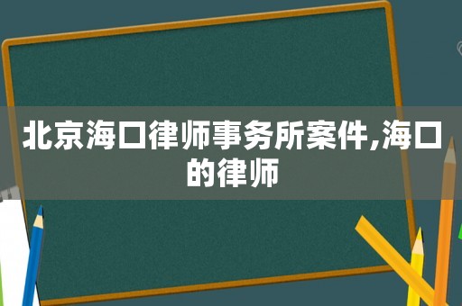 北京海口律師事務(wù)所案件,海口的律師