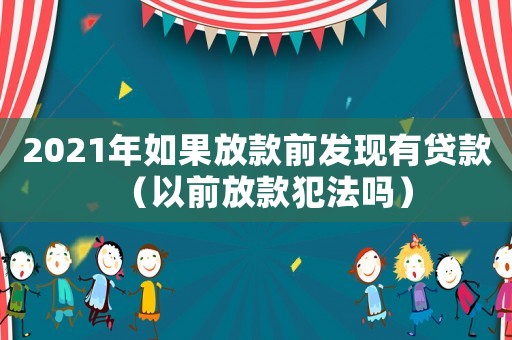 2021年如果放款前發(fā)現(xiàn)有貸款（以前放款犯法嗎）