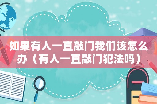 如果有人一直敲門我們?cè)撛趺崔k（有人一直敲門犯法嗎）