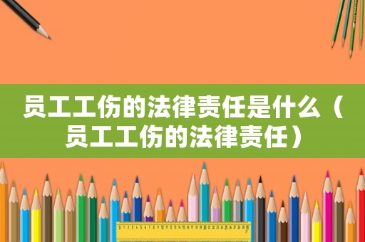 員工工傷的法律責任是什么（員工工傷的法律責任）
