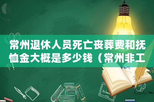 常州退休人員死亡喪葬費(fèi)和撫恤金大概是多少錢（常州非工死亡處理標(biāo)準(zhǔn)）