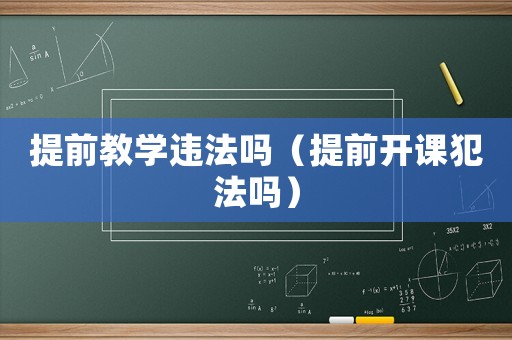 提前教學(xué)違法嗎（提前開課犯法嗎）
