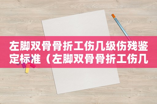 左腳雙骨骨折工傷幾級(jí)傷殘鑒定標(biāo)準(zhǔn)（左腳雙骨骨折工傷幾級(jí)傷殘）