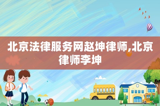 北京法律服務(wù)網(wǎng)趙坤律師,北京律師李坤