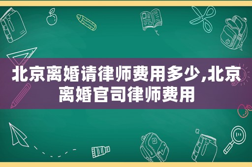 北京離婚請律師費用多少,北京離婚官司律師費用