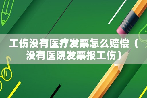 工傷沒有醫(yī)療發(fā)票怎么賠償（沒有醫(yī)院發(fā)票報工傷）
