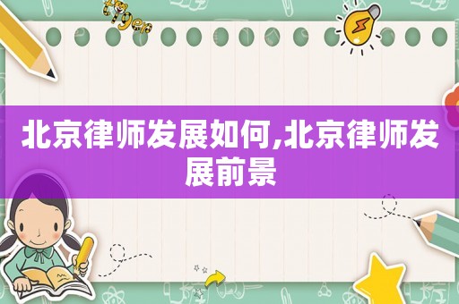 北京律師發(fā)展如何,北京律師發(fā)展前景