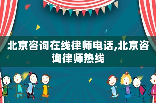 北京咨詢在線律師電話,北京咨詢律師熱線