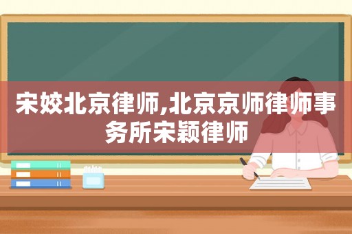 宋姣北京律師,北京京師律師事務(wù)所宋穎律師