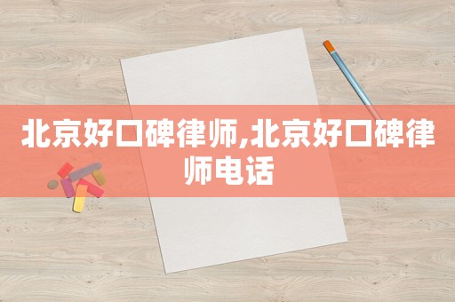 北京好口碑律師,北京好口碑律師電話