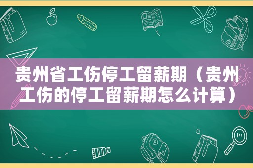 貴州省工傷停工留薪期（貴州工傷的停工留薪期怎么計算）