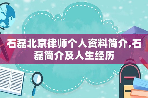 石磊北京律師個人資料簡介,石磊簡介及人生經(jīng)歷