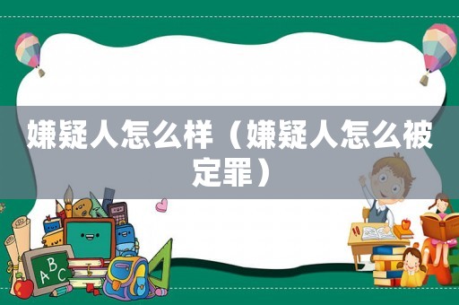 嫌疑人怎么樣（嫌疑人怎么被定罪）