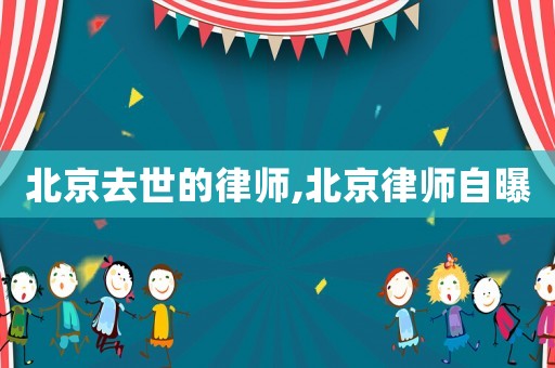 北京去世的律師,北京律師自曝