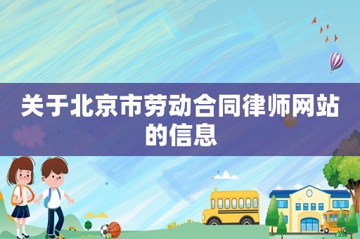 關(guān)于北京市勞動(dòng)合同律師網(wǎng)站的信息