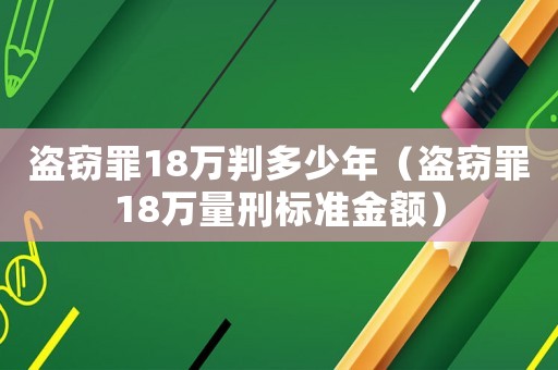 盜竊罪18萬判多少年（盜竊罪18萬量刑標(biāo)準(zhǔn)金額）