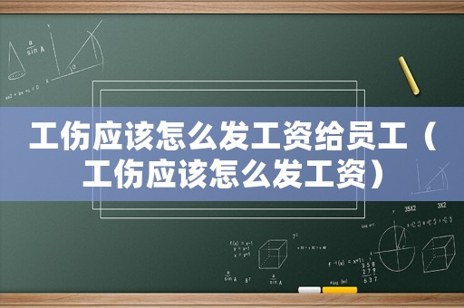 工傷應(yīng)該怎么發(fā)工資給員工（工傷應(yīng)該怎么發(fā)工資）