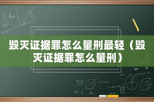 毀滅證據(jù)罪怎么量刑最輕（毀滅證據(jù)罪怎么量刑）
