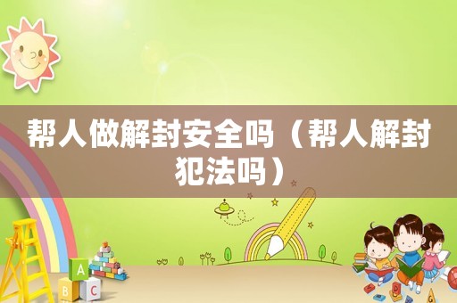 幫人做解封安全嗎（幫人解封犯法嗎）
