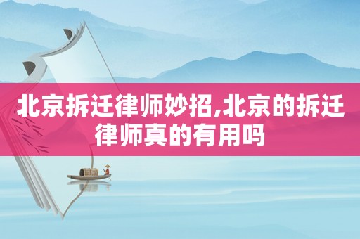 北京拆遷律師妙招,北京的拆遷律師真的有用嗎