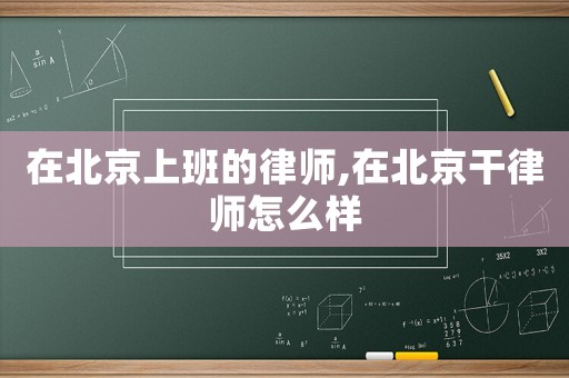 在北京上班的律師,在北京干律師怎么樣