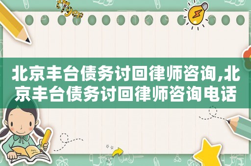 北京豐臺(tái)債務(wù)討回律師咨詢,北京豐臺(tái)債務(wù)討回律師咨詢電話號(hào)碼