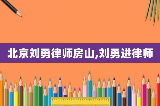 北京劉勇律師房山,劉勇進(jìn)律師