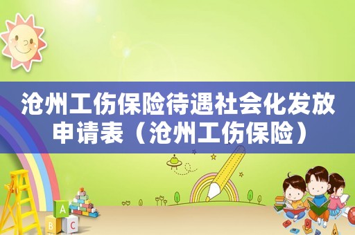 滄州工傷保險待遇社會化發(fā)放申請表（滄州工傷保險）