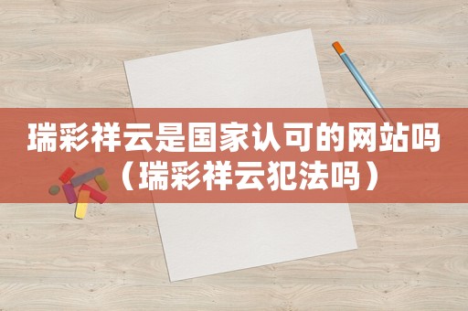 瑞彩祥云是國家認(rèn)可的網(wǎng)站嗎（瑞彩祥云犯法嗎）
