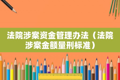 法院涉案資金管理辦法（法院涉案金額量刑標(biāo)準(zhǔn)）