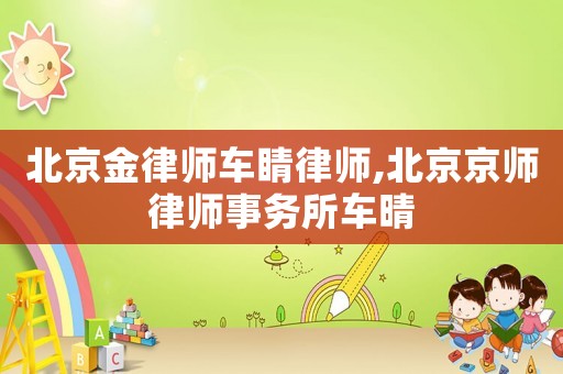 北京金律師車睛律師,北京京師律師事務(wù)所車晴