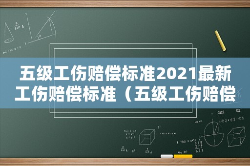 五級(jí)工傷賠償標(biāo)準(zhǔn)2021最新工傷賠償標(biāo)準(zhǔn)（五級(jí)工傷賠償標(biāo)準(zhǔn)2017）