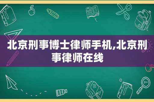 北京刑事博士律師手機(jī),北京刑事律師在線