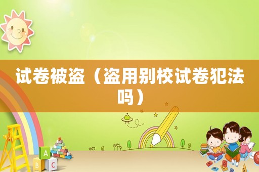 試卷被盜（盜用別校試卷犯法嗎）