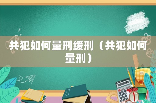 共犯如何量刑緩刑（共犯如何量刑）