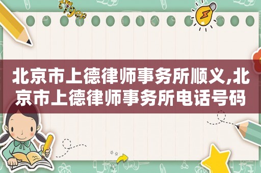 北京市上德律師事務(wù)所順義,北京市上德律師事務(wù)所電話號(hào)碼