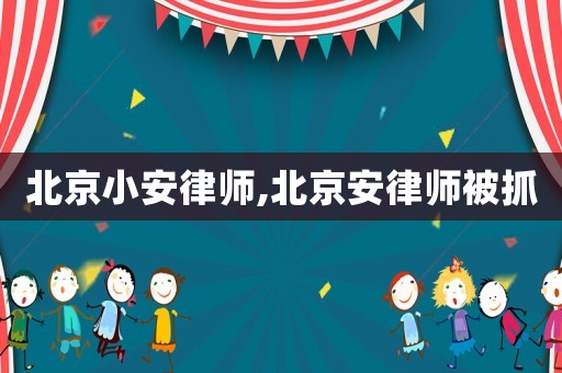 北京小安律師,北京安律師被抓