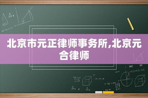 北京市元正律師事務(wù)所,北京元合律師