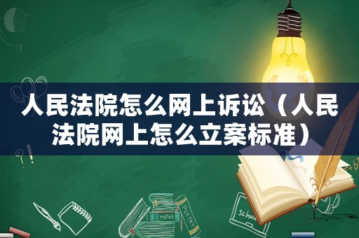 人民法院怎么網(wǎng)上訴訟（人民法院網(wǎng)上怎么立案標準）