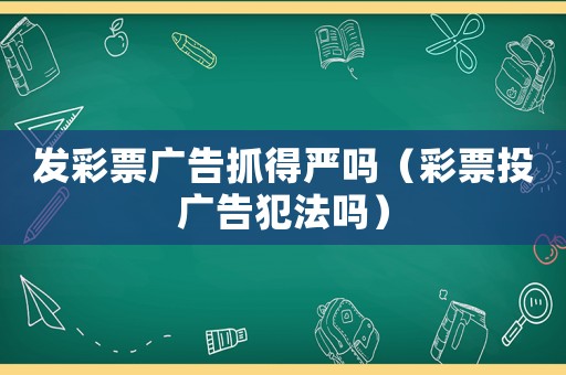 發(fā)彩票廣告抓得嚴(yán)嗎（彩票投廣告犯法嗎）