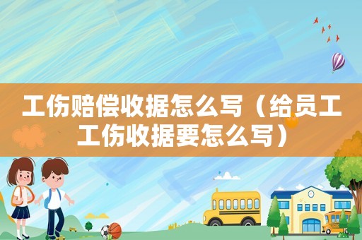 工傷賠償收據(jù)怎么寫(xiě)（給員工工傷收據(jù)要怎么寫(xiě)）