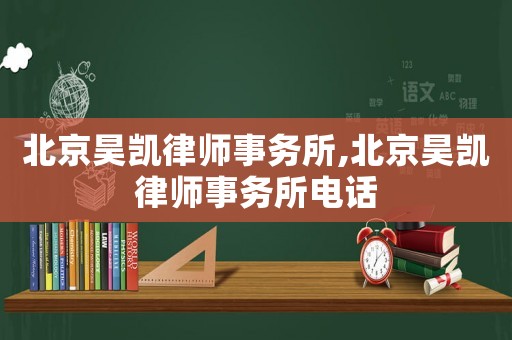 北京昊凱律師事務(wù)所,北京昊凱律師事務(wù)所電話