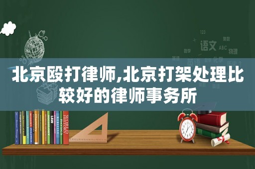 北京毆打律師,北京打架處理比較好的律師事務(wù)所