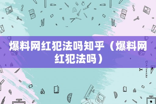 爆料網(wǎng)紅犯法嗎知乎（爆料網(wǎng)紅犯法嗎）