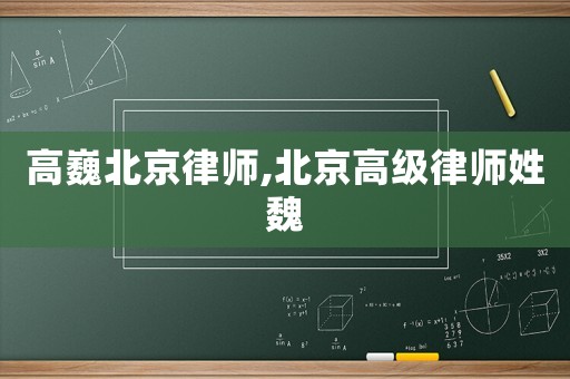 高巍北京律師,北京高級(jí)律師姓魏