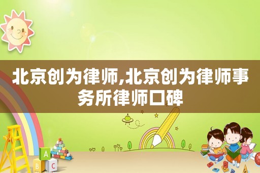 北京創(chuàng)為律師,北京創(chuàng)為律師事務(wù)所律師口碑