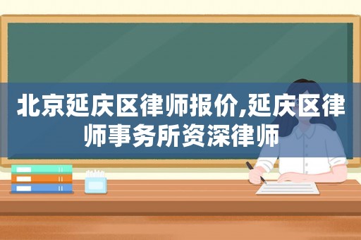 北京延慶區(qū)律師報價,延慶區(qū)律師事務(wù)所資深律師