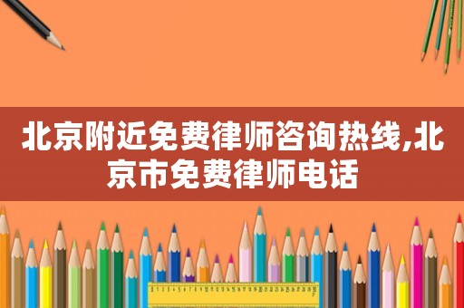 北京附近免費(fèi)律師咨詢熱線,北京市免費(fèi)律師電話