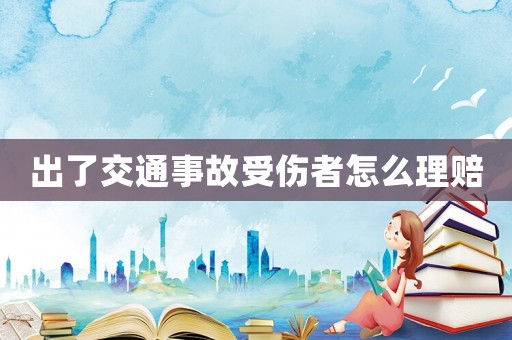 出了交通事故受傷者怎么理賠
